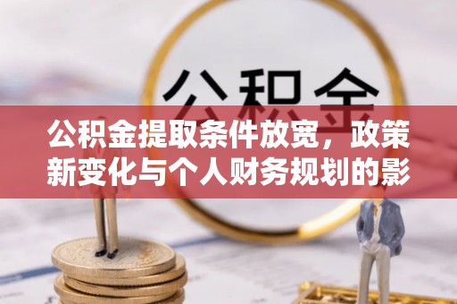 云城公积金提取条件放宽，政策新变化与个人财务规划的影响