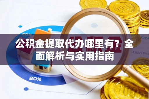 云城公积金提取代办哪里有？全面解析与实用指南
