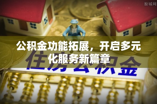 云城公积金功能拓展，开启多元化服务新篇章