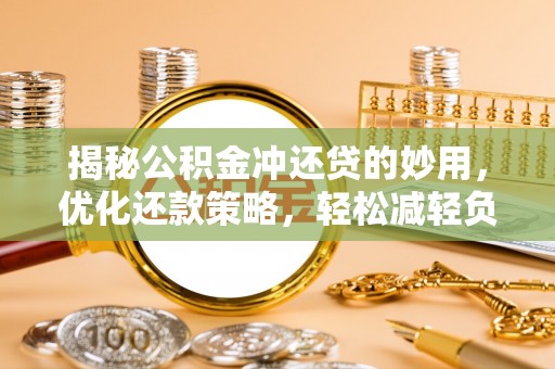 云城揭秘公积金冲还贷的妙用，优化还款策略，轻松减轻负担