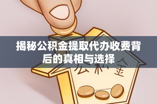 云城揭秘公积金提取代办收费背后的真相与选择