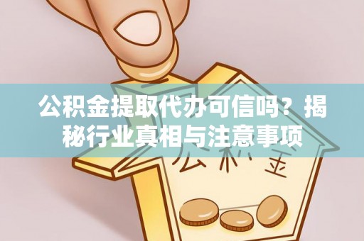 云城公积金提取代办可信吗？揭秘行业真相与注意事项