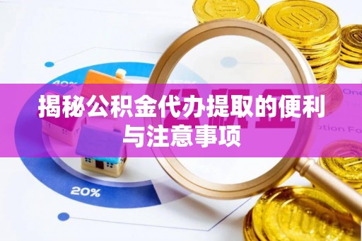 云城揭秘公积金代办提取的便利与注意事项