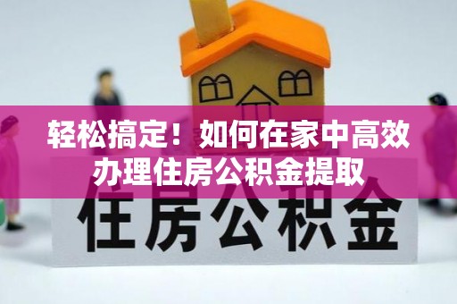 云城轻松搞定！如何在家中高效办理住房公积金提取