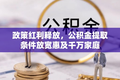 云城政策红利释放，公积金提取条件放宽惠及千万家庭