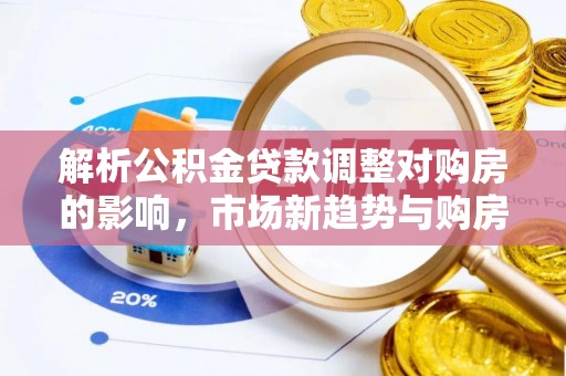 云城解析公积金贷款调整对购房的影响，市场新趋势与购房者策略