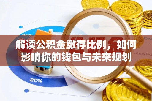 云城解读公积金缴存比例，如何影响你的钱包与未来规划