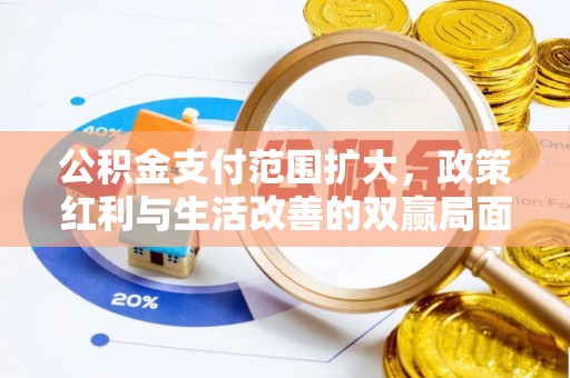 云城公积金支付范围扩大，政策红利与生活改善的双赢局面