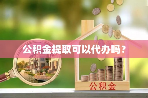 云城公积金提取可以代办吗？
