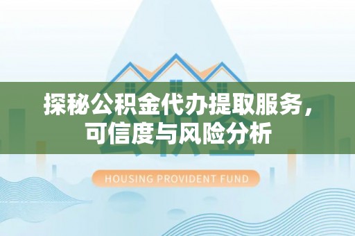 云城探秘公积金代办提取服务，可信度与风险分析