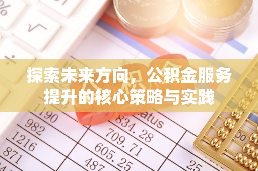 云城探索未来方向，公积金服务提升的核心策略与实践