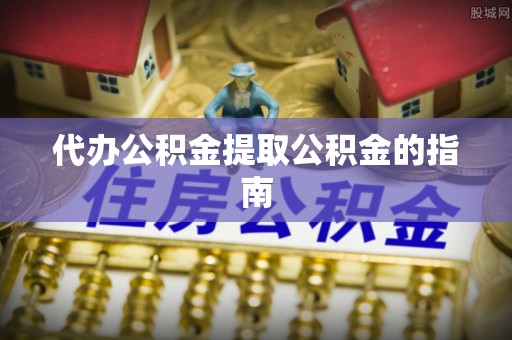 云城代办公积金提取公积金的指南