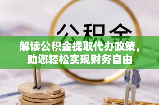 云城解读公积金提取代办政策，助您轻松实现财务自由