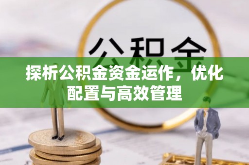 云城探析公积金资金运作，优化配置与高效管理