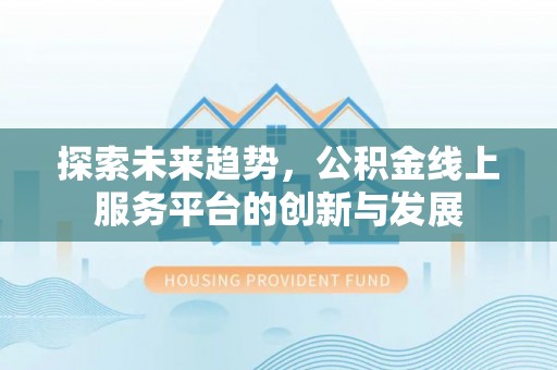 云城探索未来趋势，公积金线上服务平台的创新与发展