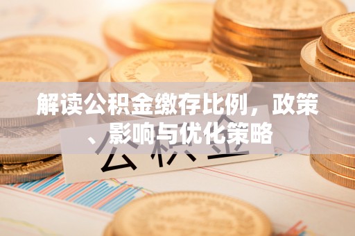 云城解读公积金缴存比例，政策、影响与优化策略
