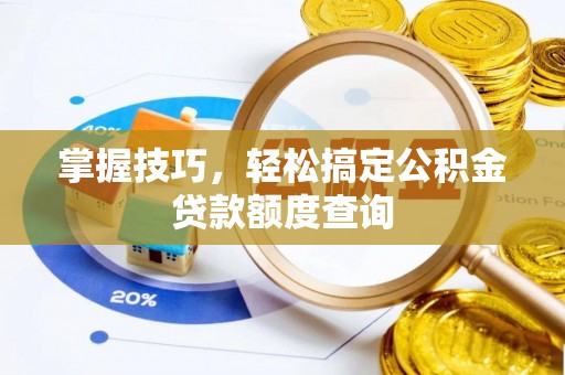 云城掌握技巧，轻松搞定公积金贷款额度查询