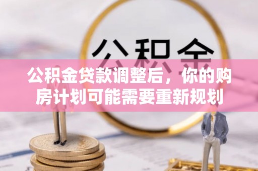 云城公积金贷款调整后，你的购房计划可能需要重新规划