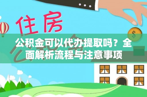 云城公积金可以代办提取吗？全面解析流程与注意事项
