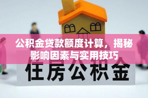 云城公积金贷款额度计算，揭秘影响因素与实用技巧