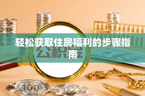 云城轻松获取住房福利的步骤指南