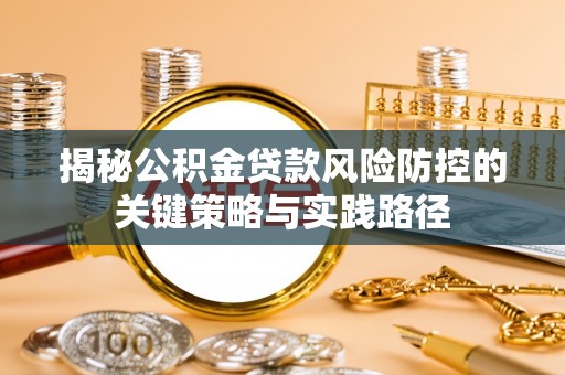 云城揭秘公积金贷款风险防控的关键策略与实践路径
