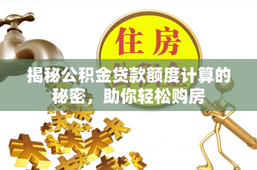 云城揭秘公积金贷款额度计算的秘密，助你轻松购房