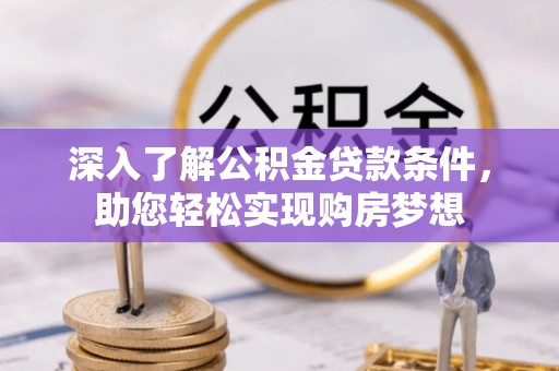 云城深入了解公积金贷款条件，助您轻松实现购房梦想