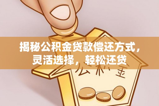 云城揭秘公积金贷款偿还方式，灵活选择，轻松还贷