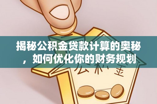 云城揭秘公积金贷款计算的奥秘，如何优化你的财务规划