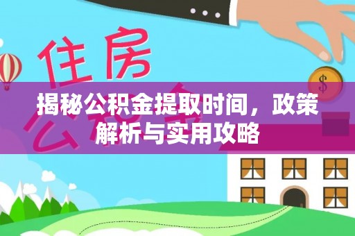 云城揭秘公积金提取时间，政策解析与实用攻略