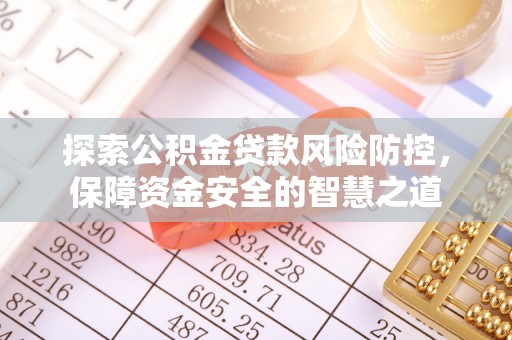 云城探索公积金贷款风险防控，保障资金安全的智慧之道