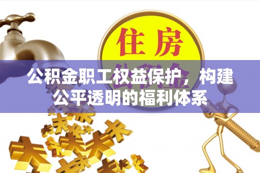 云城公积金职工权益保护，构建公平透明的福利体系