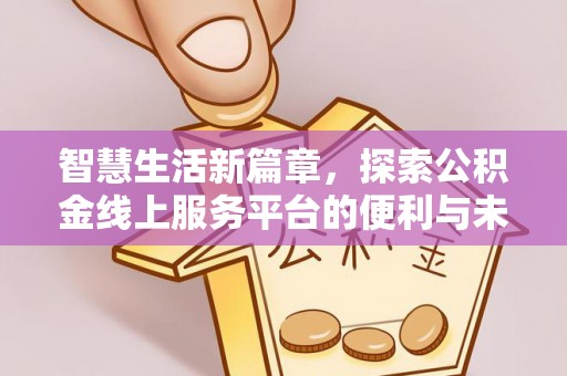 云城智慧生活新篇章，探索公积金线上服务平台的便利与未来