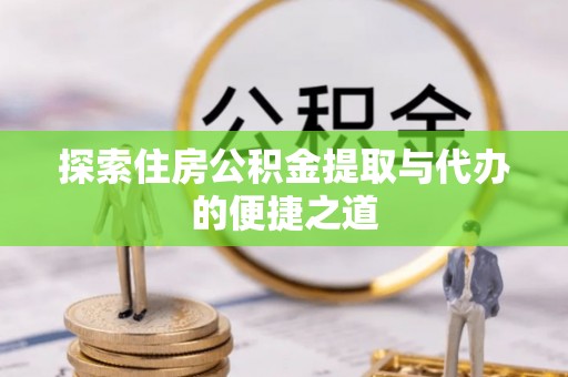 云城探索住房公积金提取与代办的便捷之道