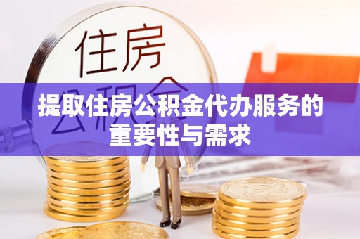 云城提取住房公积金代办服务的重要性与需求