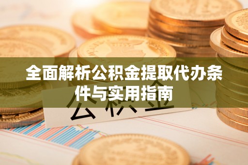 云城全面解析公积金提取代办条件与实用指南