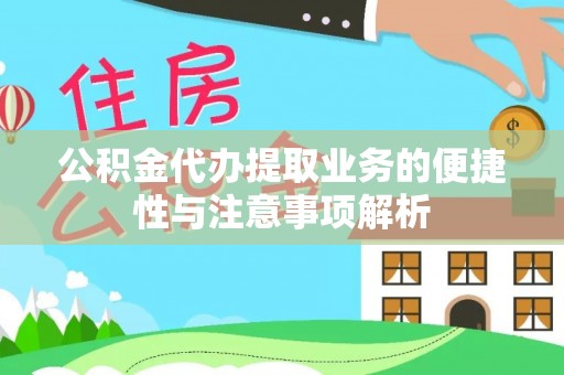 云城公积金代办提取业务的便捷性与注意事项解析