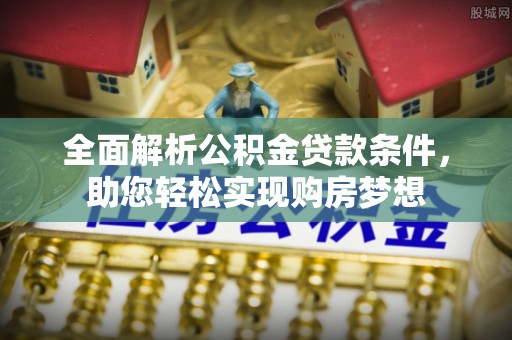 云城全面解析公积金贷款条件，助您轻松实现购房梦想