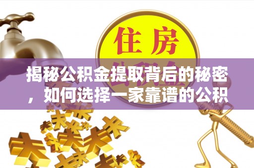 云城揭秘公积金提取背后的秘密，如何选择一家靠谱的公积金代办提取公司？
