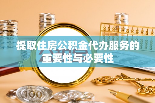 云城提取住房公积金代办服务的重要性与必要性