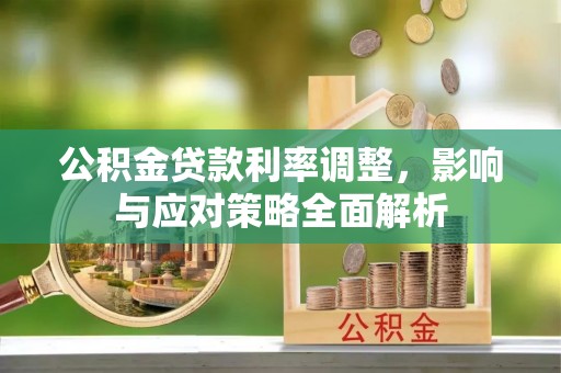 云城公积金贷款利率调整，影响与应对策略全面解析