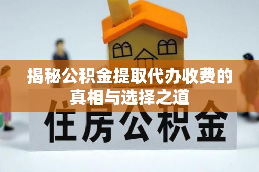 云城揭秘公积金提取代办收费的真相与选择之道