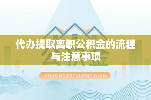 云城代办提取离职公积金的流程与注意事项