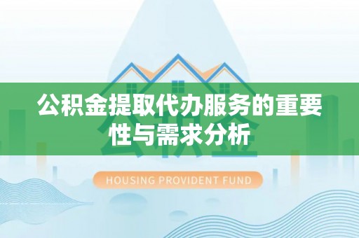 云城公积金提取代办服务的重要性与需求分析