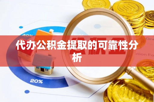 云城代办公积金提取的可靠性分析