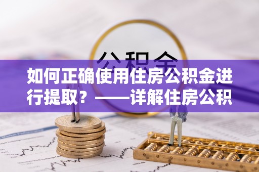 云城如何正确使用住房公积金进行提取？——详解住房公积金代办提取流程与注意事项