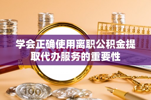 云城学会正确使用离职公积金提取代办服务的重要性