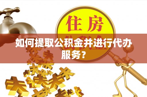 云城如何提取公积金并进行代办服务？
