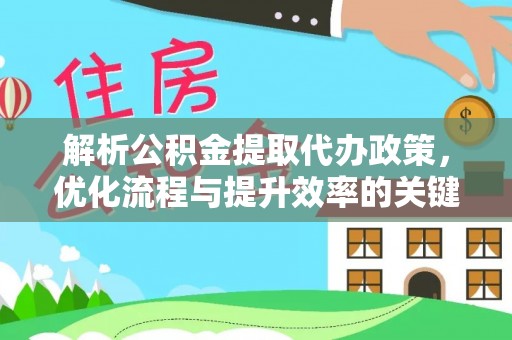 云城解析公积金提取代办政策，优化流程与提升效率的关键